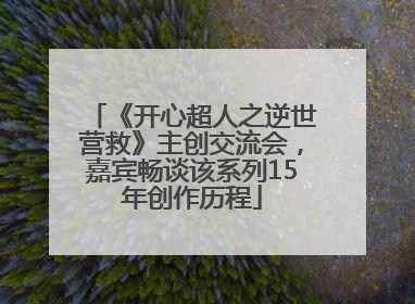 《开心超人之逆世营救》主创交流会，嘉宾畅谈该系列15年创作历程