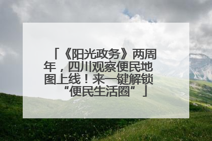 《阳光政务》两周年，四川观察便民地图上线！来一键解锁“便民生活圈”