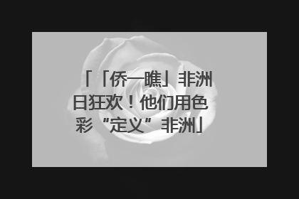 「侨一瞧」非洲日狂欢！他们用色彩“定义”非洲