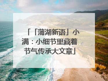 「蒲湖新语」小满：小细节里藏着节气传承大文章