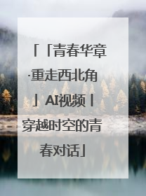 「青春华章·重走西北角」AI视频丨穿越时空的青春对话