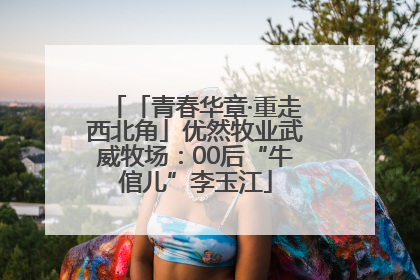 「青春华章·重走西北角」优然牧业武威牧场：00后“牛倌儿”李玉江