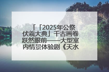 「2025年公祭伏羲大典」千古画卷跃然眼前——大型室内情景体验剧《天水千古秀》演出侧记