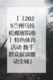 「2025兰州马拉松观赛指南」特色体育活动 数千群众展演燃动全城