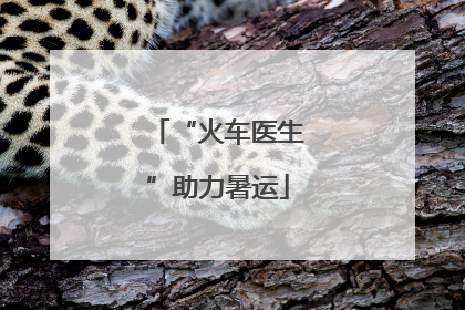 “火车医生”助力暑运