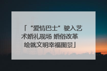 “爱情巴士”驶入艺术婚礼现场 婚俗改革绘就文明幸福图景