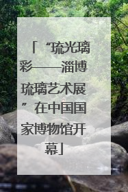 “琉光璃彩——淄博琉璃艺术展”在中国国家博物馆开幕