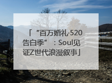 “百万婚礼·520告白季”：Soul见证Z世代浪漫叙事