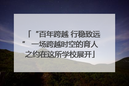 “百年跨越 行稳致远” 一场跨越时空的育人之约在这所学校展开