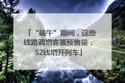 “端午”期间，这些线路调增客票预售量，S2线增开列车