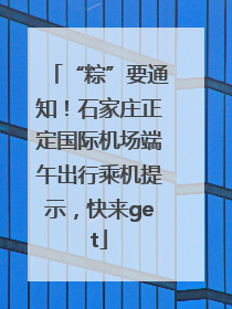 “粽”要通知！石家庄正定国际机场端午出行乘机提示，快来get