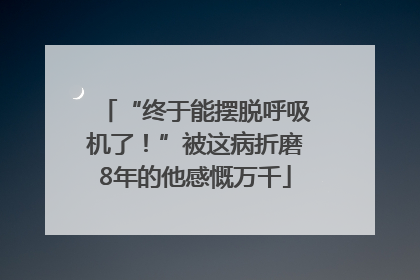 “终于能摆脱呼吸机了！”被这病折磨8年的他感慨万千