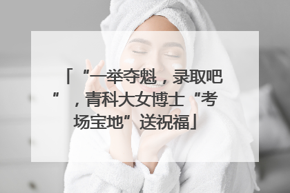 “一举夺魁，录取吧”，青科大女博士“考场宝地”送祝福