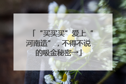 “买买买”爱上“河南造”，不得不说的吸金秘密→