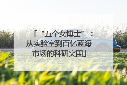 “五个女博士”：从实验室到百亿蓝海市场的科研突围