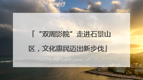 “双周影院”走进石景山区，文化惠民迈出新步伐