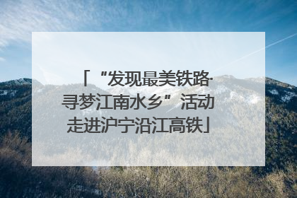 “发现最美铁路·寻梦江南水乡”活动走进沪宁沿江高铁