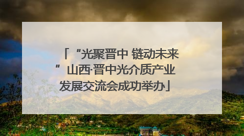 “光聚晋中 链动未来”山西·晋中光介质产业发展交流会成功举办