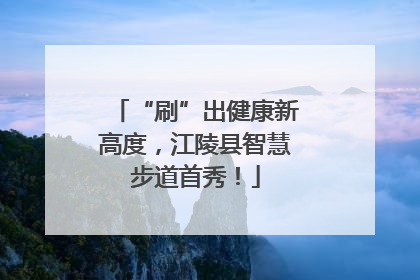 “刷”出健康新高度，江陵县智慧步道首秀！