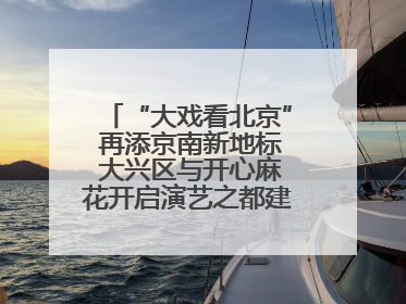 “大戏看北京” 再添京南新地标 大兴区与开心麻花开启演艺之都建设战略合作