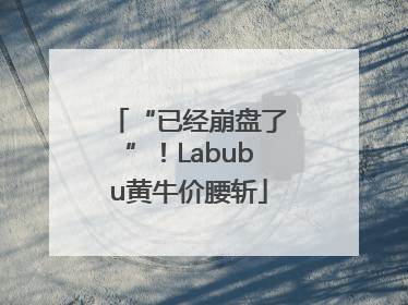 “已经崩盘了”！Labubu黄牛价腰斩