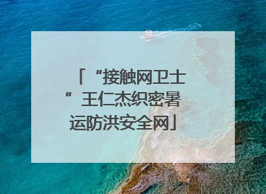 “接触网卫士”王仁杰织密暑运防洪安全网