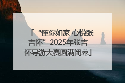 “懂你如家 心悦张吉怀”2025年张吉怀导游大赛圆满闭幕