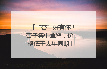 “杏”好有你！杏子集中登鹭，价格低于去年同期