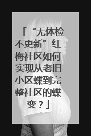 “无体检不更新”红梅社区如何实现从老旧小区蝶到完整社区的蝶变？