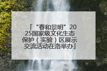 “春和景明”2025国家级文化生态保护（实验）区展示交流活动在洛举办