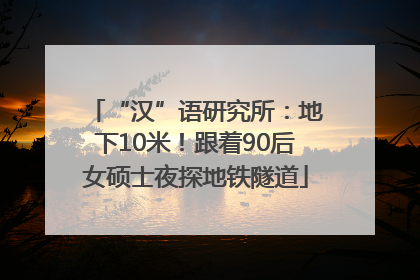 “汉”语研究所：地下10米！跟着90后女硕士夜探地铁隧道