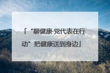 “聊健康·党代表在行动”把健康送到身边