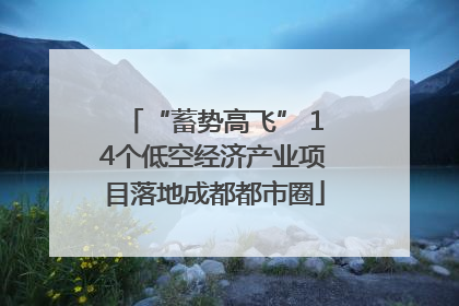“蓄势高飞” 14个低空经济产业项目落地成都都市圈
