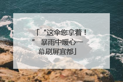 “这伞您拿着！” 暴雨中暖心一幕刷屏宜都