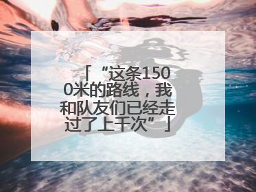 “这条1500米的路线，我和队友们已经走过了上千次”