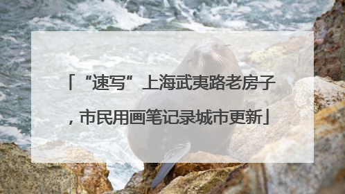 “速写”上海武夷路老房子，市民用画笔记录城市更新