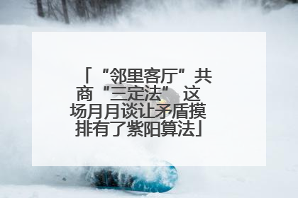 “邻里客厅”共商“三定法” 这场月月谈让矛盾摸排有了紫阳算法