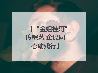 “金姐桂哥”传粽艺 企民同心助残行