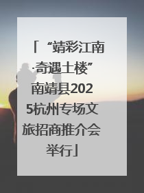 “靖彩江南·奇遇土楼”南靖县2025杭州专场文旅招商推介会举行