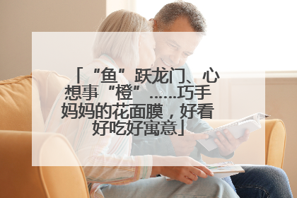 “鱼”跃龙门、心想事“橙”……巧手妈妈的花面膜，好看好吃好寓意