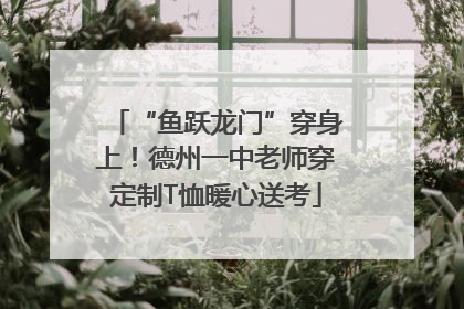 “鱼跃龙门”穿身上！德州一中老师穿定制T恤暖心送考