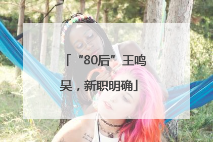 “80后”王鸣昊，新职明确
