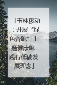 玉林移动：开展“绿色奔跑”主题健康跑 践行低碳发展理念