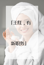 王红，有新职务