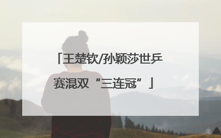 王楚钦/孙颖莎世乒赛混双“三连冠”