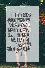 王自如发视频感谢董明珠雷军，称将再次创业，聚焦AI应用方向，“这件事确实来钱快”