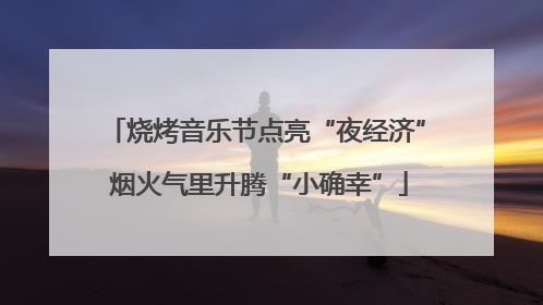 烧烤音乐节点亮“夜经济” 烟火气里升腾“小确幸”