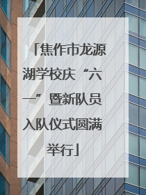 焦作市龙源湖学校庆“六一”暨新队员入队仪式圆满举行