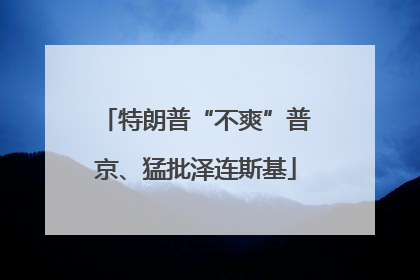 特朗普“不爽”普京、猛批泽连斯基