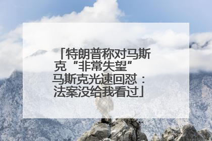 特朗普称对马斯克“非常失望” 马斯克光速回怼：法案没给我看过